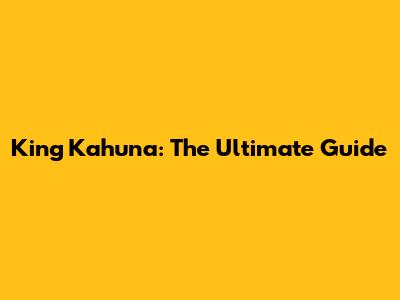 King Kahuna: The Ultimate Guide