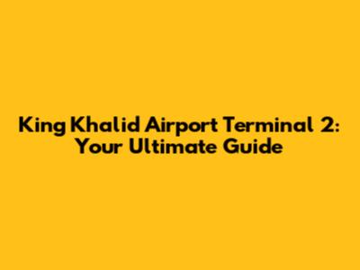 King Khalid Airport Terminal 2: Your Ultimate Guide