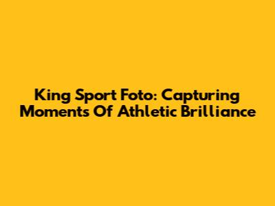 King Sport Foto: Capturing Moments Of Athletic Brilliance