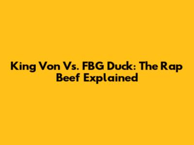 King Von Vs. FBG Duck: The Rap Beef Explained