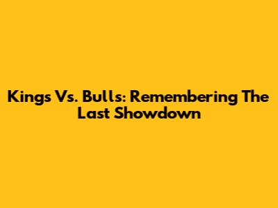 Kings Vs. Bulls: Remembering The Last Showdown