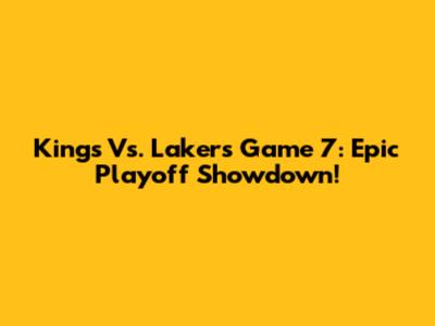 Kings Vs. Lakers Game 7: Epic Playoff Showdown!