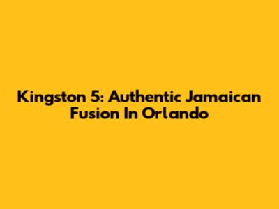 Kingston 5: Authentic Jamaican Fusion In Orlando