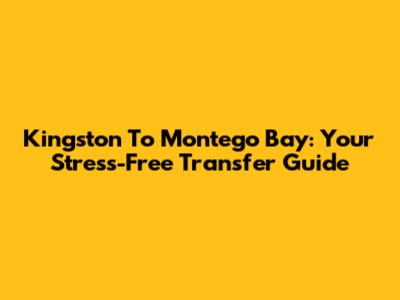 Kingston To Montego Bay: Your Stress-Free Transfer Guide