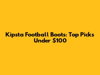 Kipsta Football Boots: Top Picks Under $100