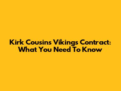 Kirk Cousins' Vikings Contract: What You Need To Know