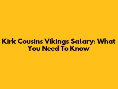 Kirk Cousins' Vikings Salary: What You Need To Know