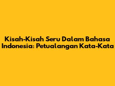 Kisah-Kisah Seru Dalam Bahasa Indonesia: Petualangan Kata-Kata