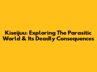 Kiseijuu: Exploring The Parasitic World & Its Deadly Consequences