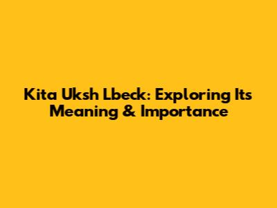 Kita Uksh Lbeck: Exploring Its Meaning & Importance