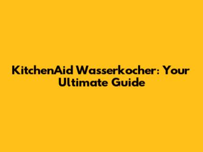 KitchenAid Wasserkocher: Your Ultimate Guide