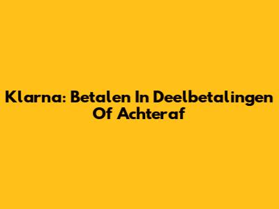 Klarna: Betalen In Deelbetalingen Of Achteraf