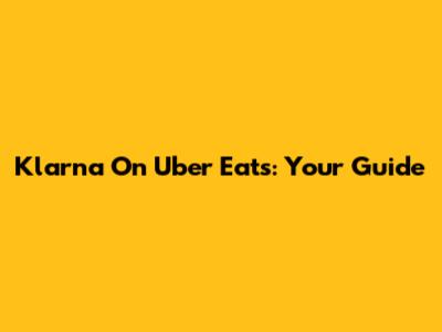 Klarna On Uber Eats: Your Guide