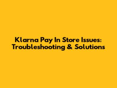 Klarna Pay In Store Issues: Troubleshooting & Solutions