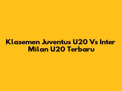 Klasemen Juventus U20 Vs Inter Milan U20 Terbaru
