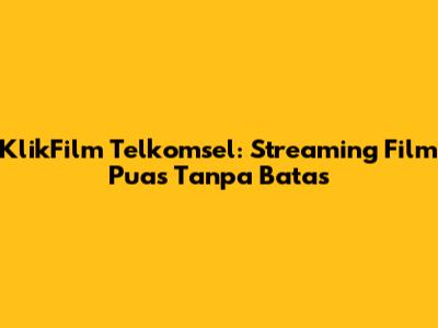 KlikFilm Telkomsel: Streaming Film Puas Tanpa Batas