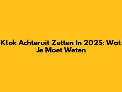 Klok Achteruit Zetten In 2025: Wat Je Moet Weten