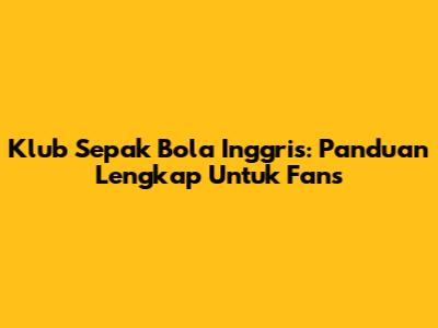 Klub Sepak Bola Inggris: Panduan Lengkap Untuk Fans