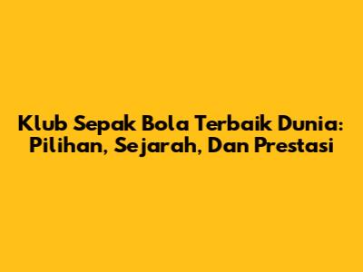 Klub Sepak Bola Terbaik Dunia: Pilihan, Sejarah, Dan Prestasi