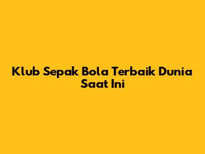 Klub Sepak Bola Terbaik Dunia Saat Ini