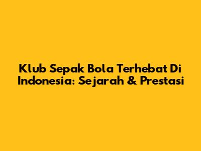 Klub Sepak Bola Terhebat Di Indonesia: Sejarah & Prestasi