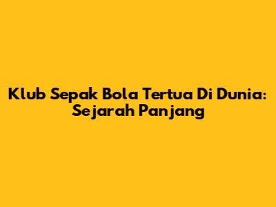 Klub Sepak Bola Tertua Di Dunia: Sejarah Panjang
