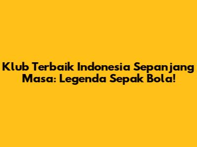 Klub Terbaik Indonesia Sepanjang Masa: Legenda Sepak Bola!