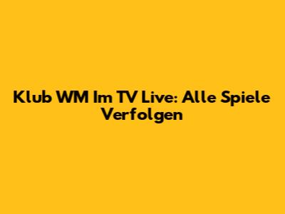 Klub WM Im TV Live: Alle Spiele Verfolgen