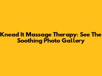 Knead It Massage Therapy: See The Soothing Photo Gallery