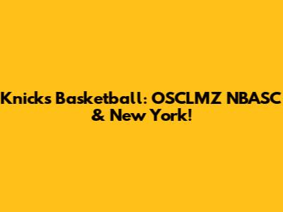Knicks Basketball: OSCLMZ NBASC & New York!