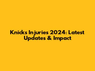 Knicks Injuries 2024: Latest Updates & Impact