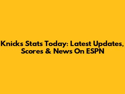 Knicks Stats Today: Latest Updates, Scores & News On ESPN