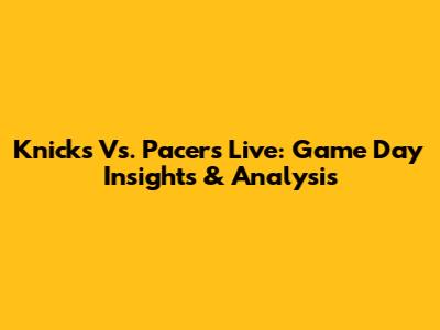 Knicks Vs. Pacers Live: Game Day Insights & Analysis