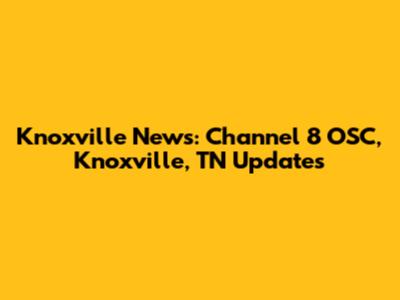 Knoxville News: Channel 8 OSC, Knoxville, TN Updates