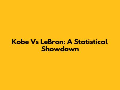 Kobe Vs LeBron: A Statistical Showdown