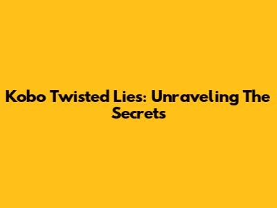 Kobo Twisted Lies: Unraveling The Secrets