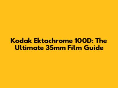 Kodak Ektachrome 100D: The Ultimate 35mm Film Guide
