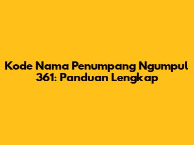 Kode Nama Penumpang Ngumpul 361: Panduan Lengkap