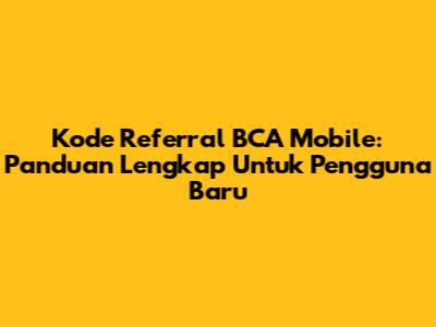 Kode Referral BCA Mobile: Panduan Lengkap Untuk Pengguna Baru