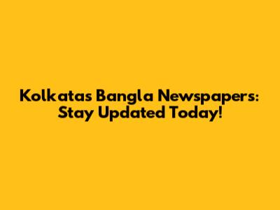 Kolkata's Bangla Newspapers: Stay Updated Today!