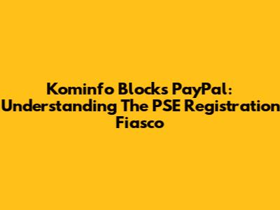 Kominfo Blocks PayPal: Understanding The PSE Registration Fiasco