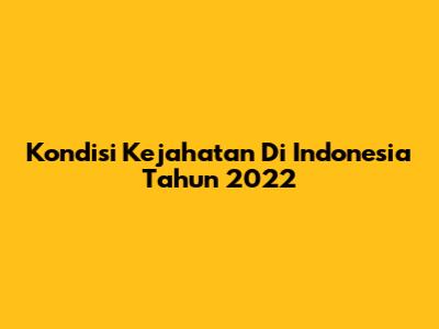 Kondisi Kejahatan Di Indonesia Tahun 2022