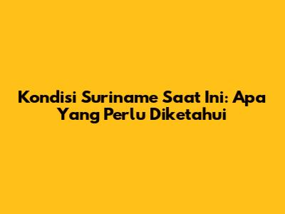 Kondisi Suriname Saat Ini: Apa Yang Perlu Diketahui