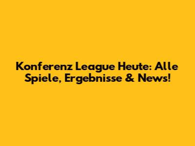Konferenz League Heute: Alle Spiele, Ergebnisse & News!