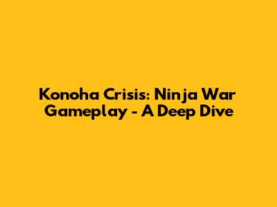Konoha Crisis: Ninja War Gameplay - A Deep Dive