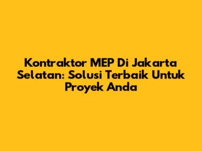 Kontraktor MEP Di Jakarta Selatan: Solusi Terbaik Untuk Proyek Anda