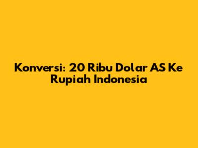 Konversi: 20 Ribu Dolar AS Ke Rupiah Indonesia
