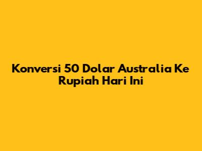 Konversi 50 Dolar Australia Ke Rupiah Hari Ini