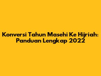 Konversi Tahun Masehi Ke Hijriah: Panduan Lengkap 2022