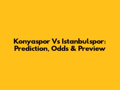 Konyaspor Vs Istanbulspor: Prediction, Odds & Preview